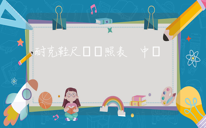 耐克鞋尺碼對照表 中國插圖
